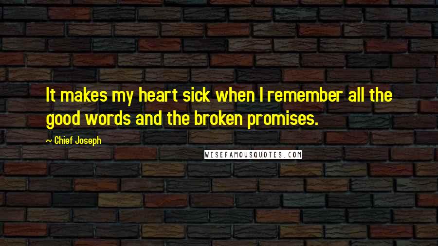 Chief Joseph Quotes: It makes my heart sick when I remember all the good words and the broken promises.