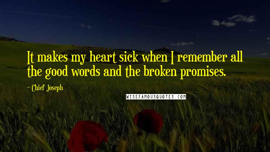 Chief Joseph Quotes: It makes my heart sick when I remember all the good words and the broken promises.