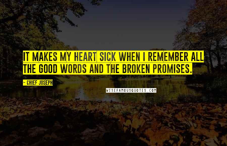 Chief Joseph Quotes: It makes my heart sick when I remember all the good words and the broken promises.