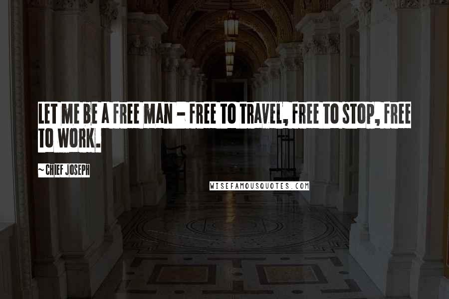 Chief Joseph Quotes: Let me be a free man - free to travel, free to stop, free to work.