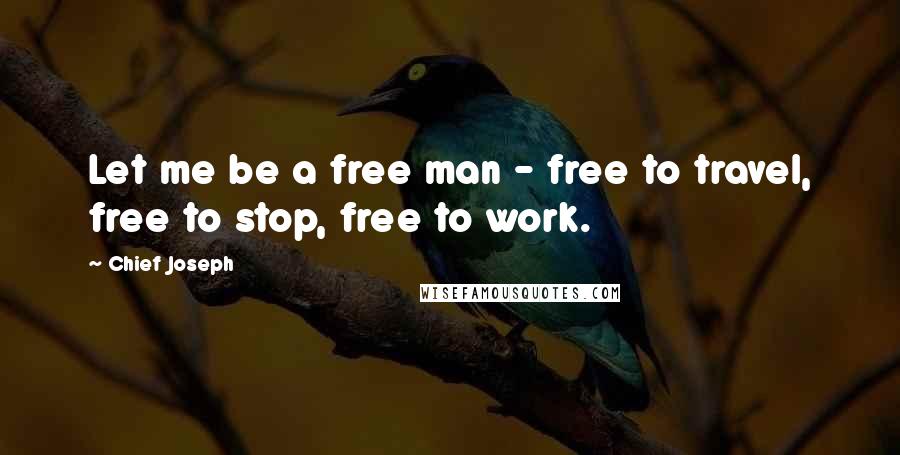 Chief Joseph Quotes: Let me be a free man - free to travel, free to stop, free to work.