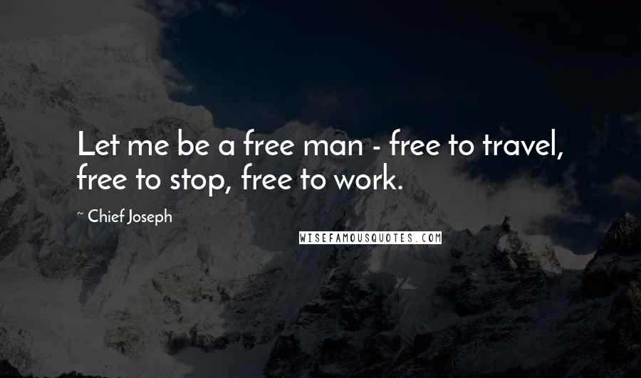 Chief Joseph Quotes: Let me be a free man - free to travel, free to stop, free to work.