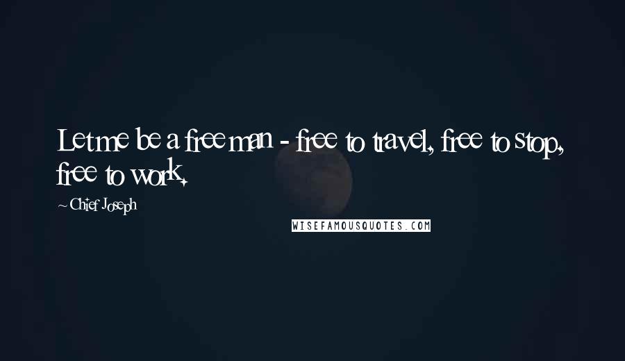 Chief Joseph Quotes: Let me be a free man - free to travel, free to stop, free to work.