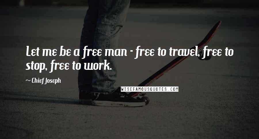 Chief Joseph Quotes: Let me be a free man - free to travel, free to stop, free to work.