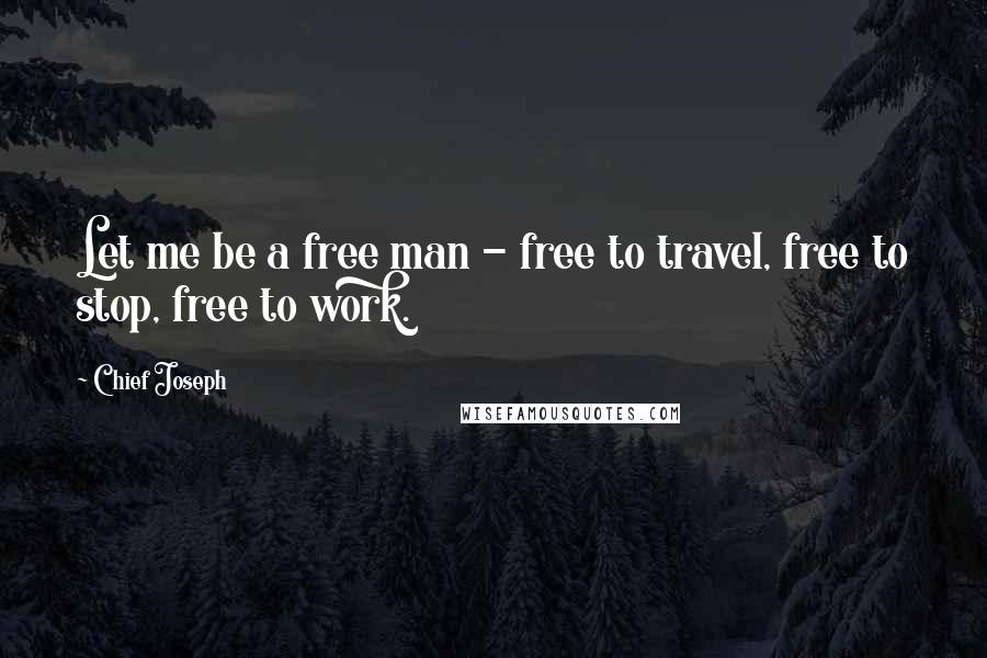 Chief Joseph Quotes: Let me be a free man - free to travel, free to stop, free to work.