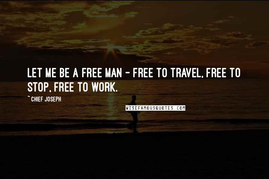 Chief Joseph Quotes: Let me be a free man - free to travel, free to stop, free to work.