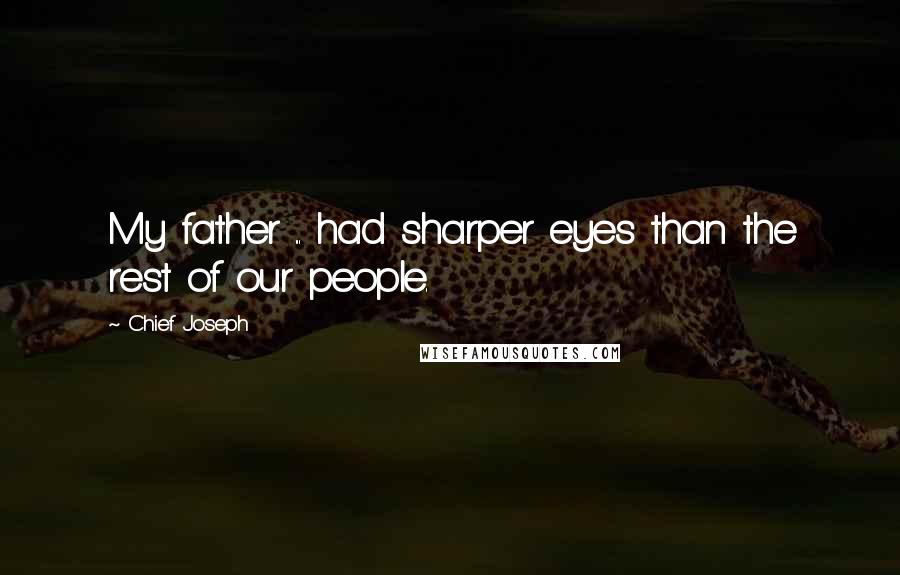 Chief Joseph Quotes: My father ... had sharper eyes than the rest of our people.