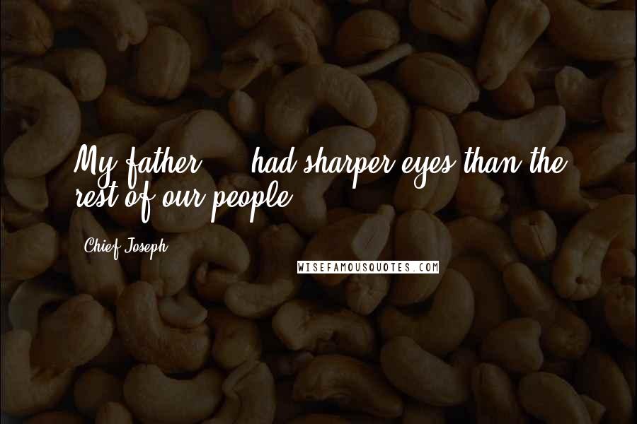 Chief Joseph Quotes: My father ... had sharper eyes than the rest of our people.