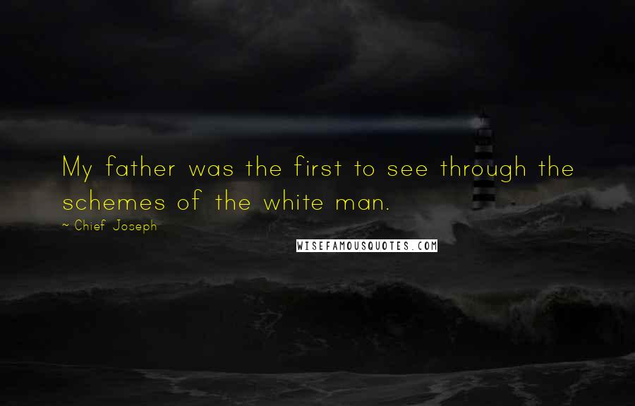 Chief Joseph Quotes: My father was the first to see through the schemes of the white man.