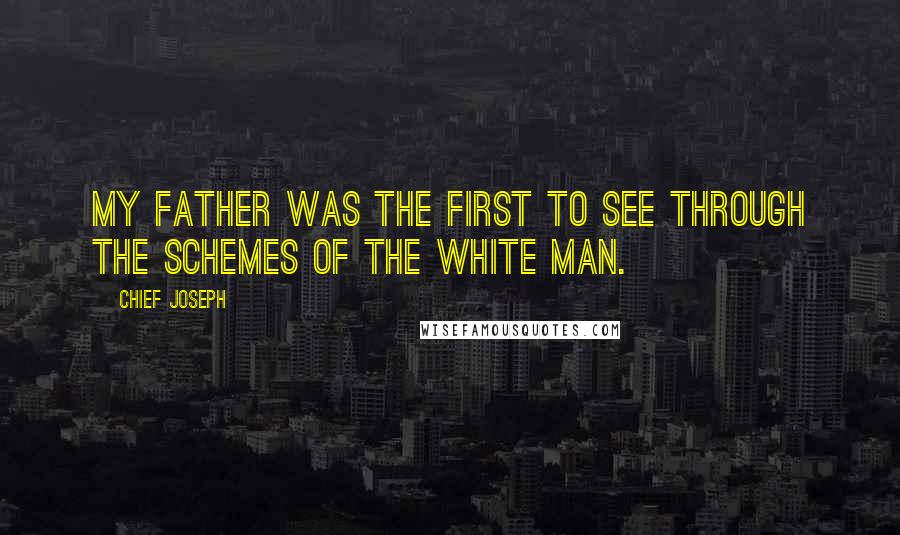 Chief Joseph Quotes: My father was the first to see through the schemes of the white man.