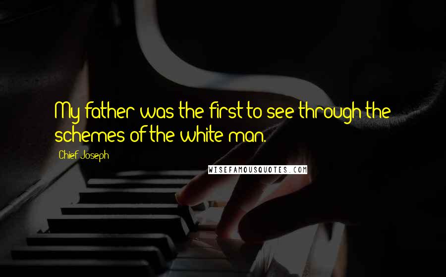 Chief Joseph Quotes: My father was the first to see through the schemes of the white man.