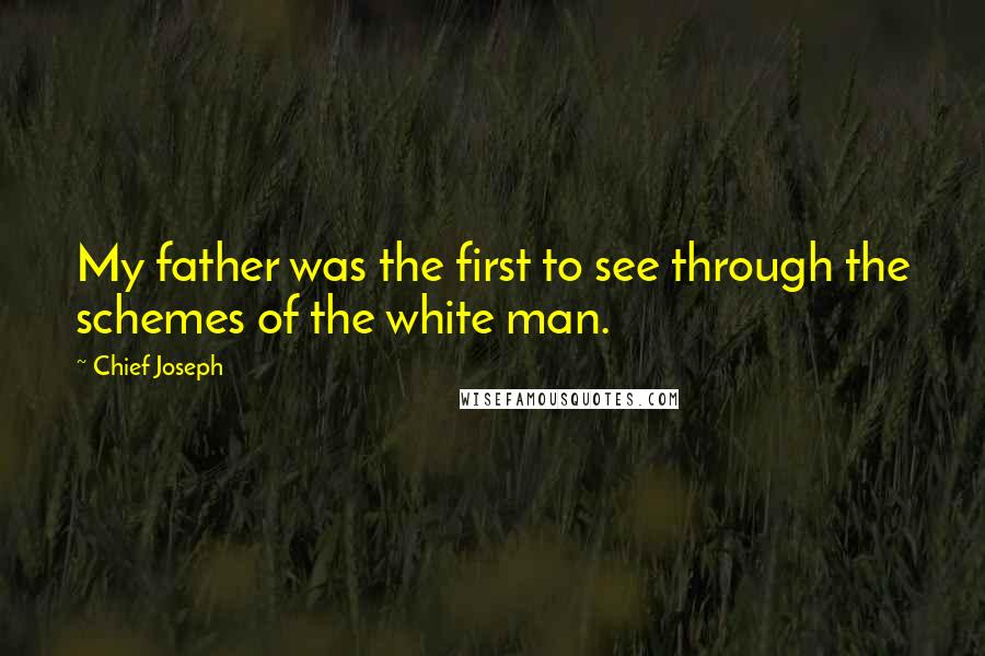 Chief Joseph Quotes: My father was the first to see through the schemes of the white man.