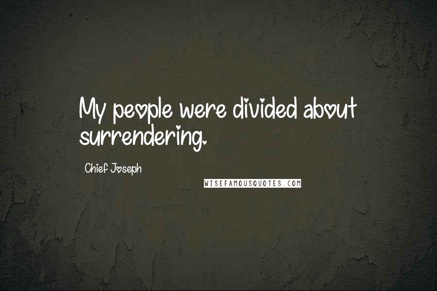 Chief Joseph Quotes: My people were divided about surrendering.