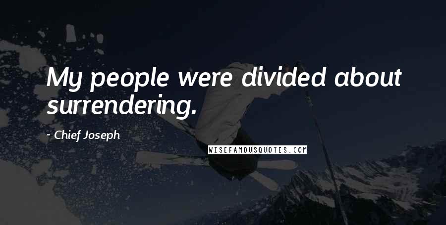 Chief Joseph Quotes: My people were divided about surrendering.