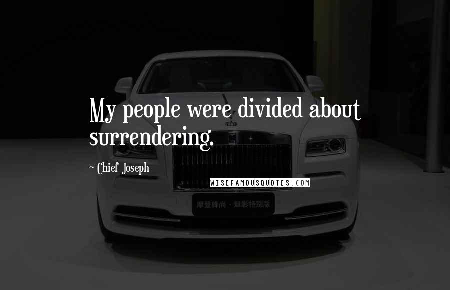 Chief Joseph Quotes: My people were divided about surrendering.