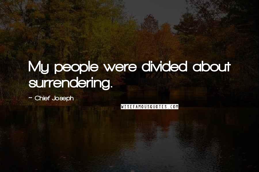 Chief Joseph Quotes: My people were divided about surrendering.