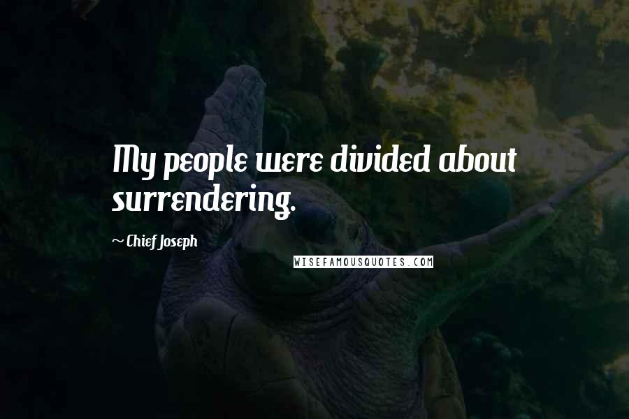 Chief Joseph Quotes: My people were divided about surrendering.