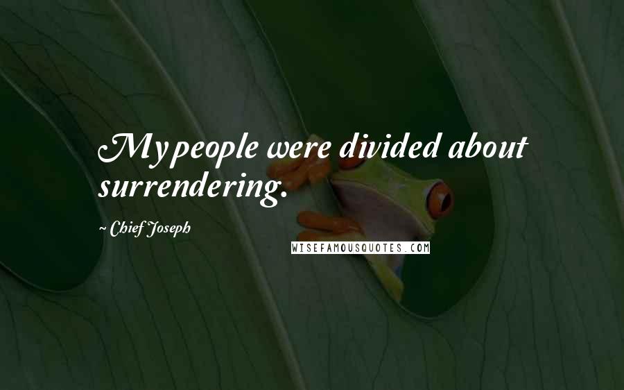 Chief Joseph Quotes: My people were divided about surrendering.