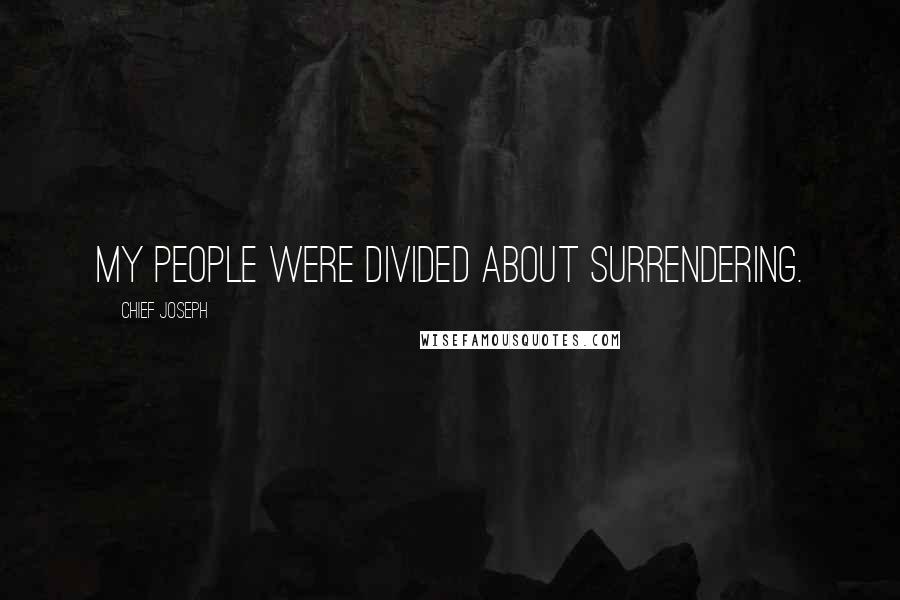 Chief Joseph Quotes: My people were divided about surrendering.