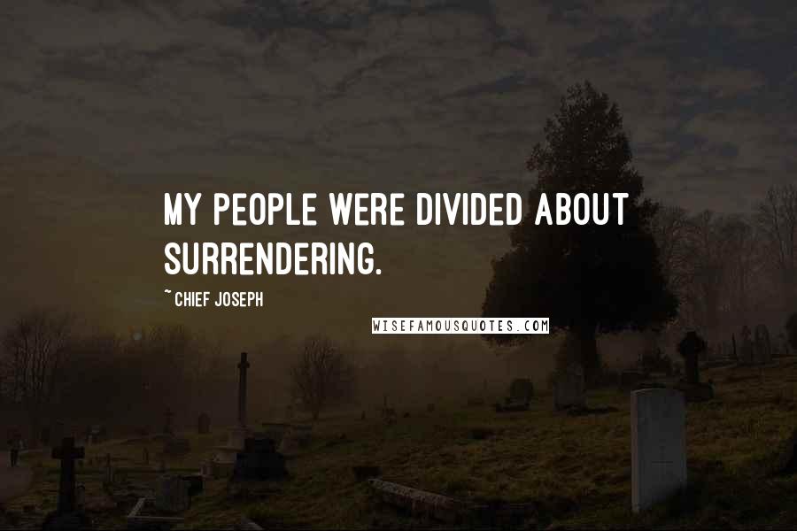 Chief Joseph Quotes: My people were divided about surrendering.