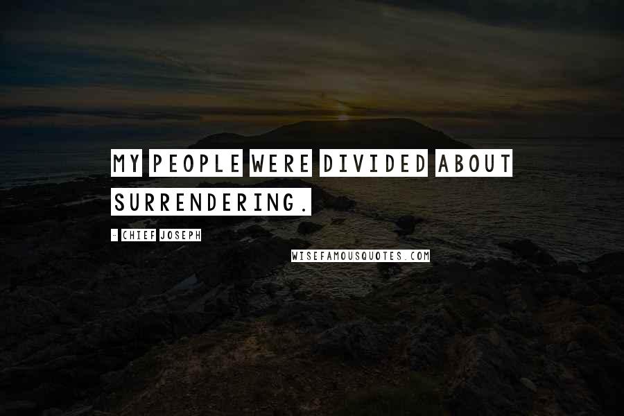 Chief Joseph Quotes: My people were divided about surrendering.