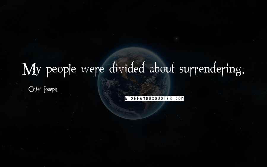 Chief Joseph Quotes: My people were divided about surrendering.