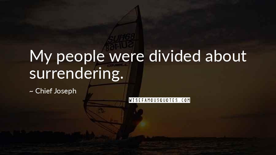Chief Joseph Quotes: My people were divided about surrendering.