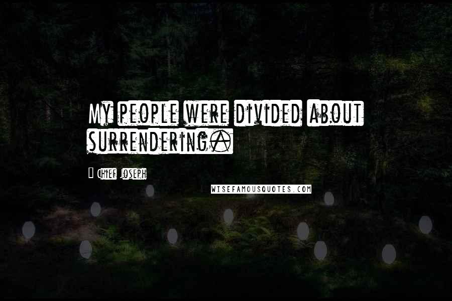 Chief Joseph Quotes: My people were divided about surrendering.