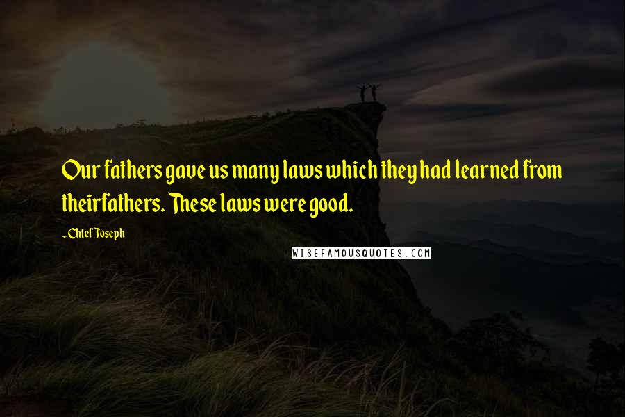 Chief Joseph Quotes: Our fathers gave us many laws which they had learned from theirfathers. These laws were good.