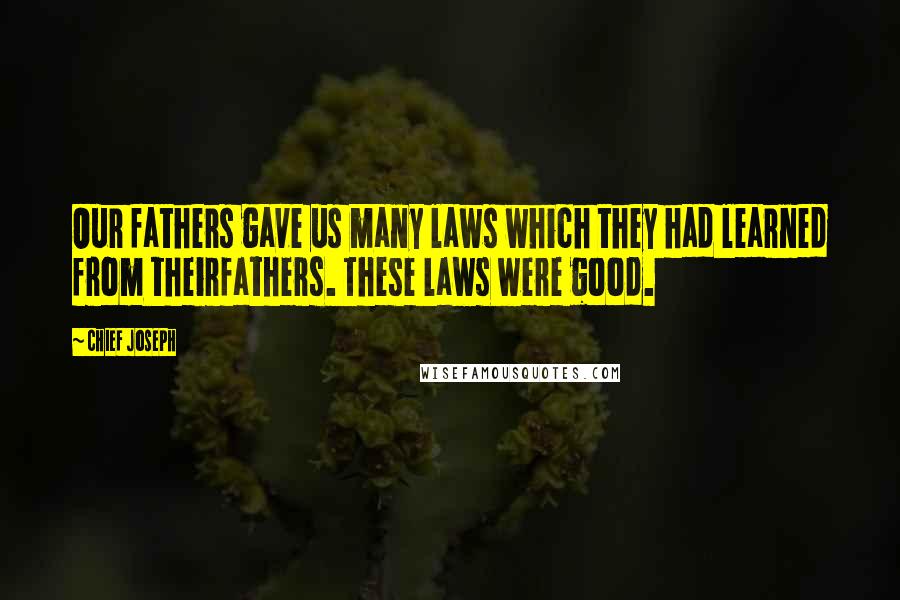 Chief Joseph Quotes: Our fathers gave us many laws which they had learned from theirfathers. These laws were good.