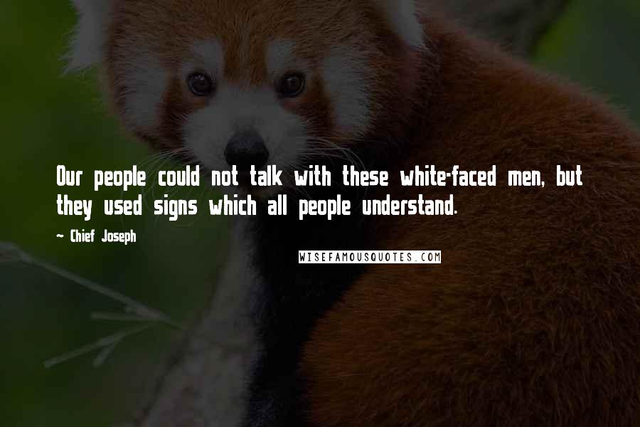 Chief Joseph Quotes: Our people could not talk with these white-faced men, but they used signs which all people understand.