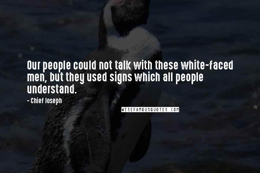 Chief Joseph Quotes: Our people could not talk with these white-faced men, but they used signs which all people understand.