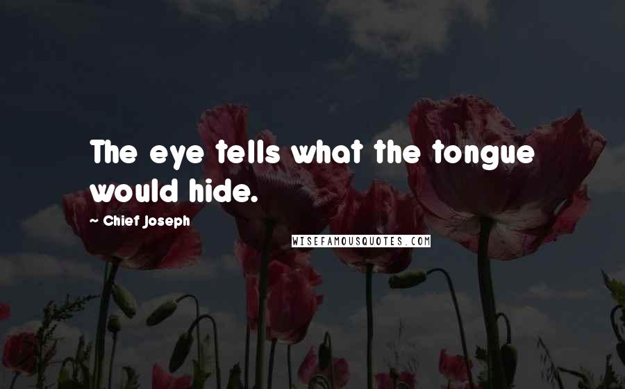 Chief Joseph Quotes: The eye tells what the tongue would hide.