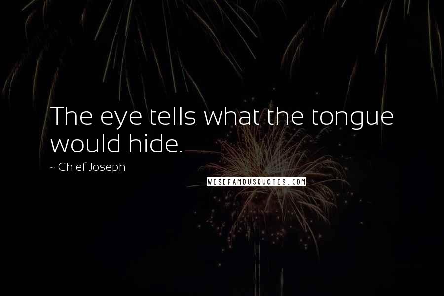 Chief Joseph Quotes: The eye tells what the tongue would hide.