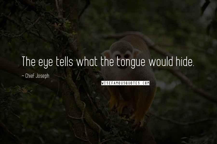 Chief Joseph Quotes: The eye tells what the tongue would hide.