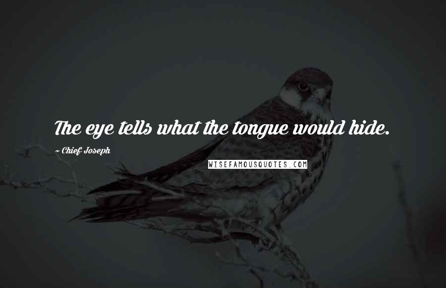 Chief Joseph Quotes: The eye tells what the tongue would hide.