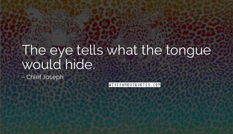 Chief Joseph Quotes: The eye tells what the tongue would hide.