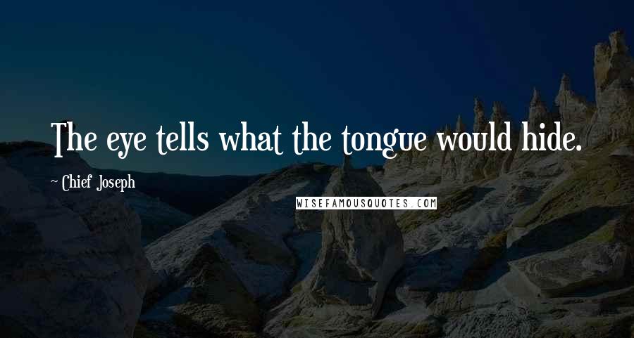 Chief Joseph Quotes: The eye tells what the tongue would hide.