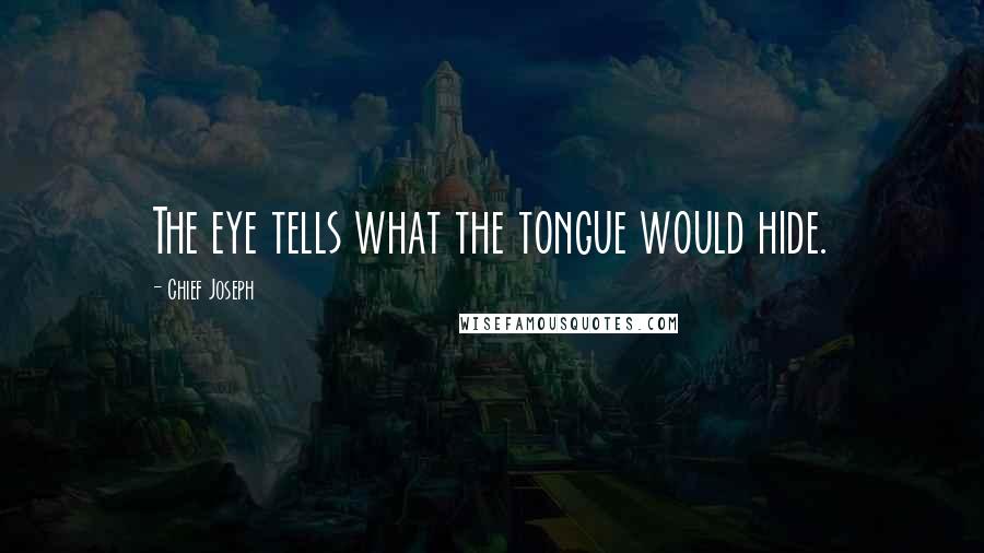 Chief Joseph Quotes: The eye tells what the tongue would hide.