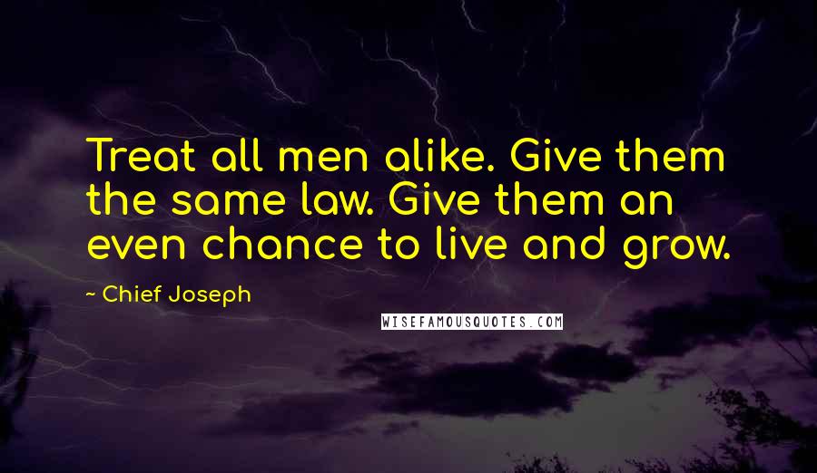 Chief Joseph Quotes: Treat all men alike. Give them the same law. Give them an even chance to live and grow.