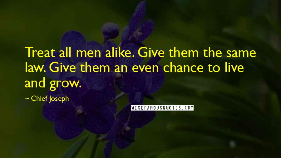 Chief Joseph Quotes: Treat all men alike. Give them the same law. Give them an even chance to live and grow.