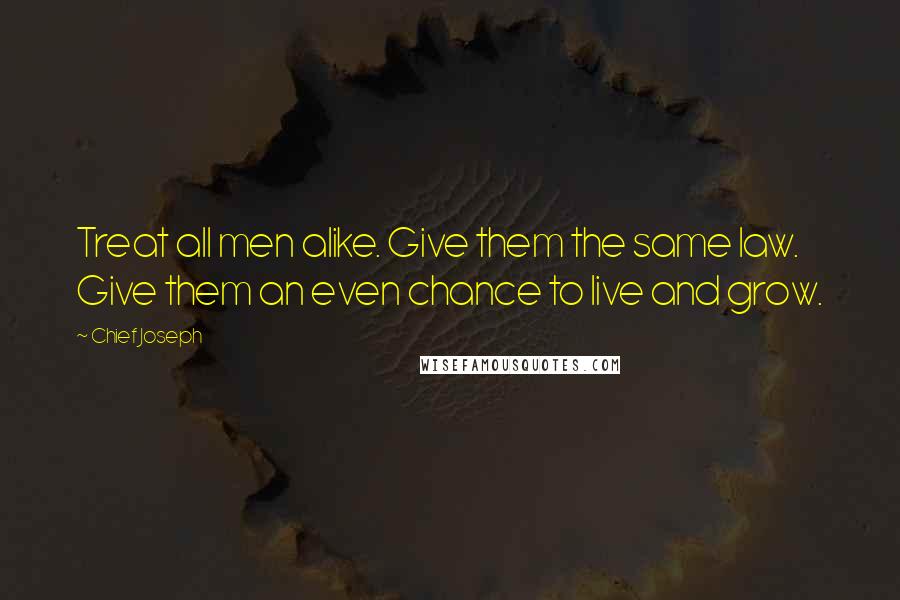 Chief Joseph Quotes: Treat all men alike. Give them the same law. Give them an even chance to live and grow.