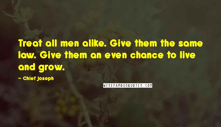 Chief Joseph Quotes: Treat all men alike. Give them the same law. Give them an even chance to live and grow.