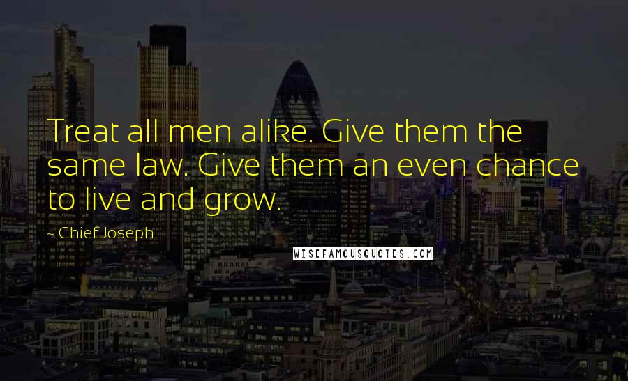 Chief Joseph Quotes: Treat all men alike. Give them the same law. Give them an even chance to live and grow.