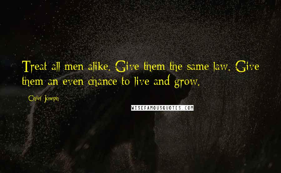 Chief Joseph Quotes: Treat all men alike. Give them the same law. Give them an even chance to live and grow.