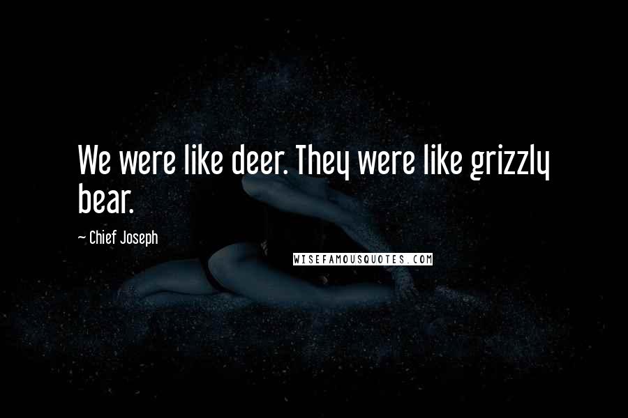 Chief Joseph Quotes: We were like deer. They were like grizzly bear.