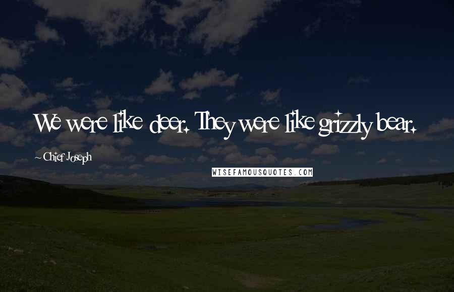 Chief Joseph Quotes: We were like deer. They were like grizzly bear.