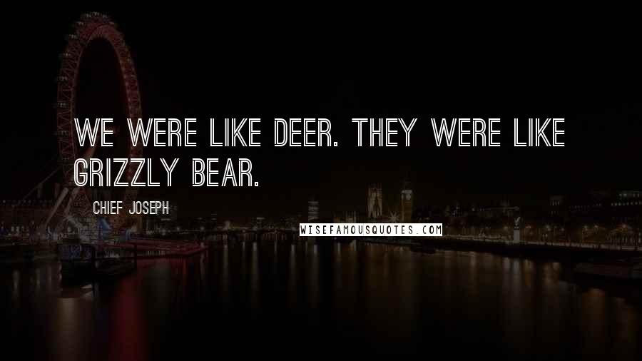 Chief Joseph Quotes: We were like deer. They were like grizzly bear.