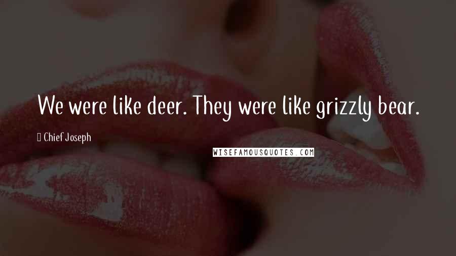 Chief Joseph Quotes: We were like deer. They were like grizzly bear.