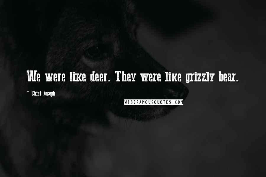 Chief Joseph Quotes: We were like deer. They were like grizzly bear.